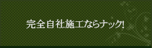 完全自社施工ならナック！