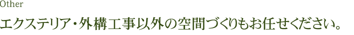 エクステリア・外構工事以外の空間づくりもお任せください。